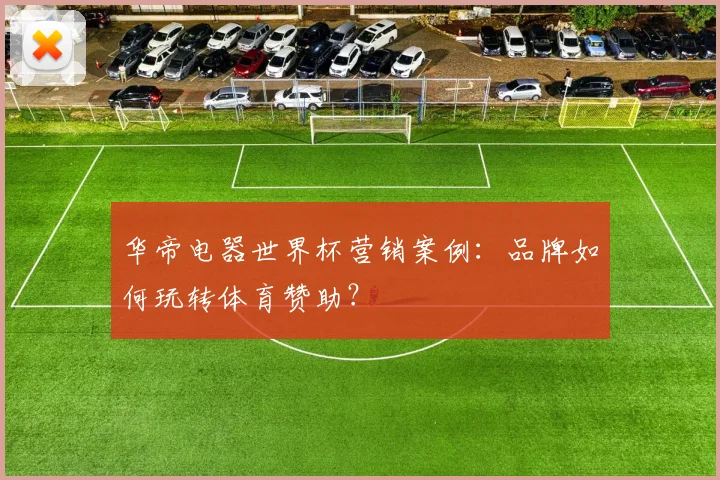 华帝电器世界杯营销案例：品牌如何玩转体育赞助？