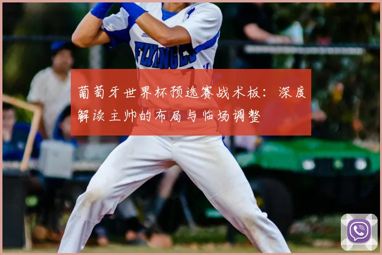 葡萄牙世界杯预选赛战术板：深度解读主帅的布局与临场调整