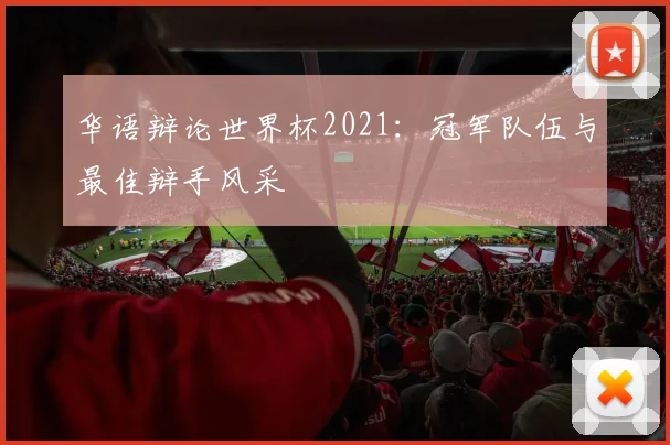 华语辩论世界杯2021：冠军队伍与最佳辩手风采
