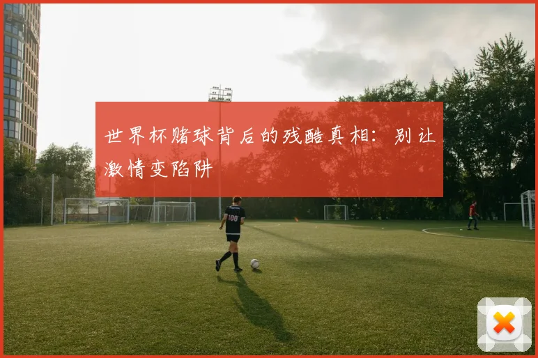 世界杯赌球背后的残酷真相：别让激情变陷阱