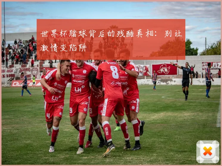 世界杯赌球背后的残酷真相：别让激情变陷阱
