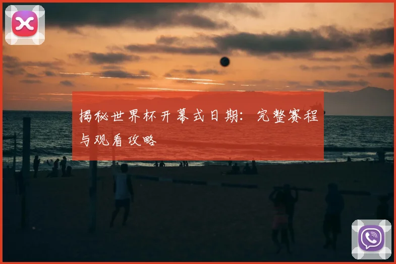 揭秘世界杯开幕式日期：完整赛程与观看攻略