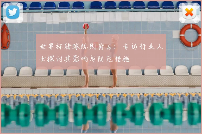世界杯赌球规则背后：专访行业人士探讨其影响与防范措施