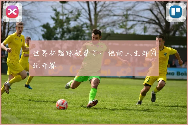 世界杯赌球被禁了，他的人生却因此开赛