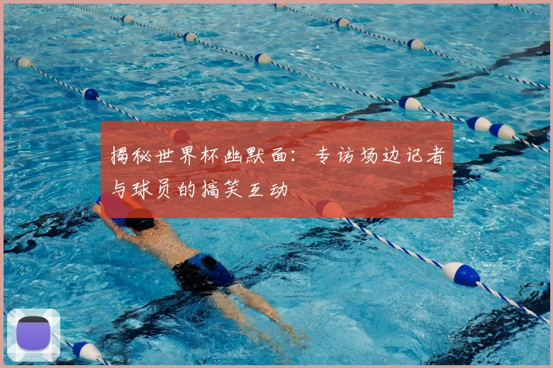 揭秘世界杯幽默面：专访场边记者与球员的搞笑互动