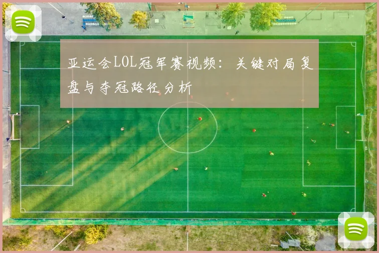 亚运会LOL冠军赛视频：关键对局复盘与夺冠路径分析