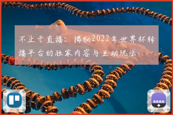 不止于直播：揭秘2022年世界杯转播平台的独家内容与互动玩法