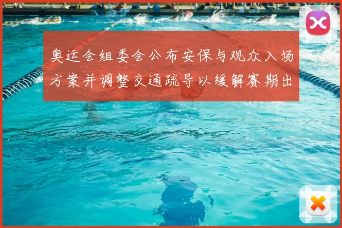 奥运会组委会公布安保与观众入场方案并调整交通疏导以缓解赛期出行压力