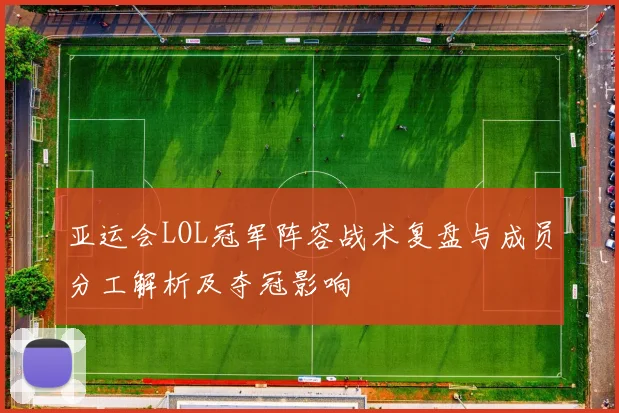 亚运会LOL冠军阵容战术复盘与成员分工解析及夺冠影响