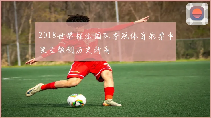 2018世界杯法国队夺冠体育彩票中奖金额创历史新高