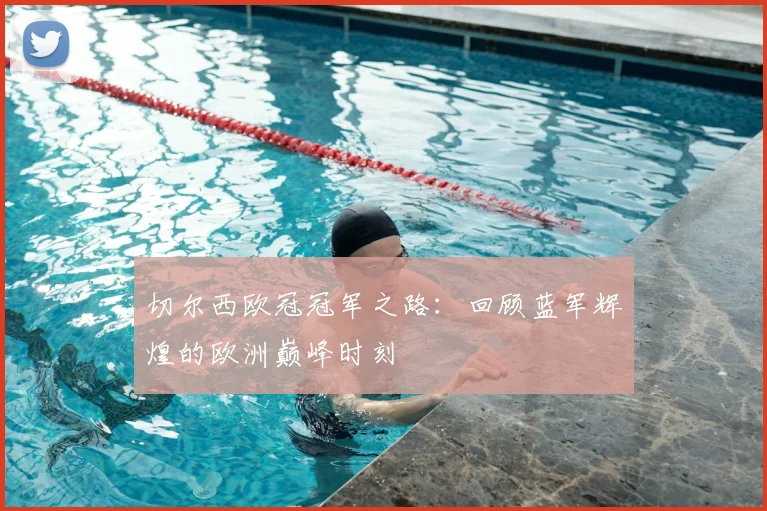 切尔西欧冠冠军之路:回顾蓝军辉煌的欧洲巅峰时刻